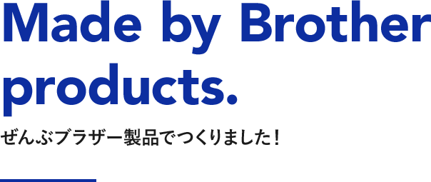 Made by Brother products. ぜんぶブラザー製品でつくりました！